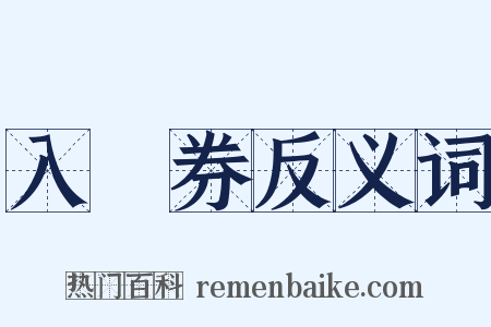 入場券反义词是什么意思的图片
